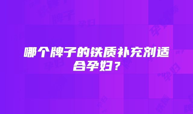 哪个牌子的铁质补充剂适合孕妇？