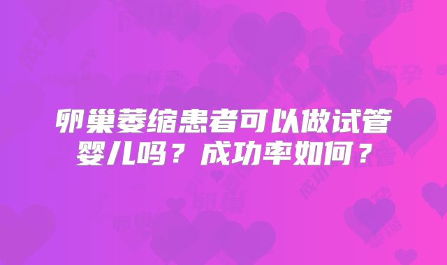 卵巢萎缩患者可以做试管婴儿吗？成功率如何？
