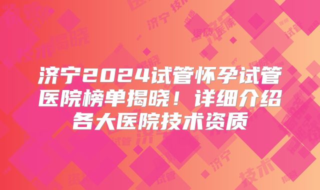 济宁2024试管怀孕试管医院榜单揭晓！详细介绍各大医院技术资质