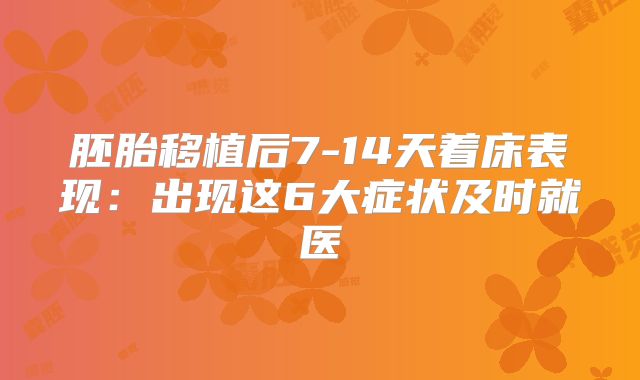 胚胎移植后7-14天着床表现:出现这6大症状及时就医