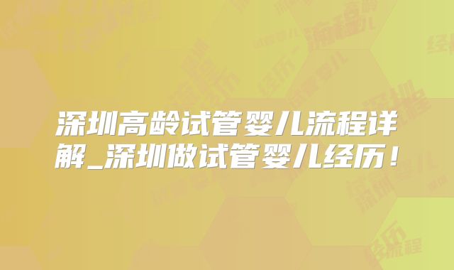 深圳高龄试管婴儿流程详解_深圳做试管婴儿经历！