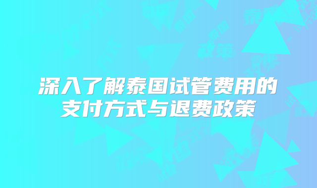 深入了解泰国试管费用的支付方式与退费政策