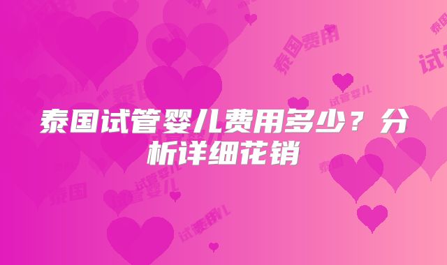 泰国试管婴儿费用多少?分析详细花销