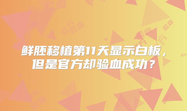 鲜胚移植第11天显示白板，但是官方却验血成功？