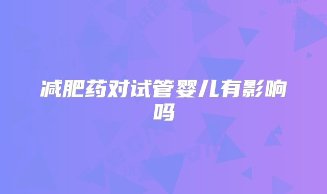 减肥药对试管婴儿有影响吗