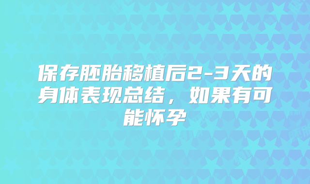 保存胚胎移植后2-3天的身体表现总结，如果有可能怀孕