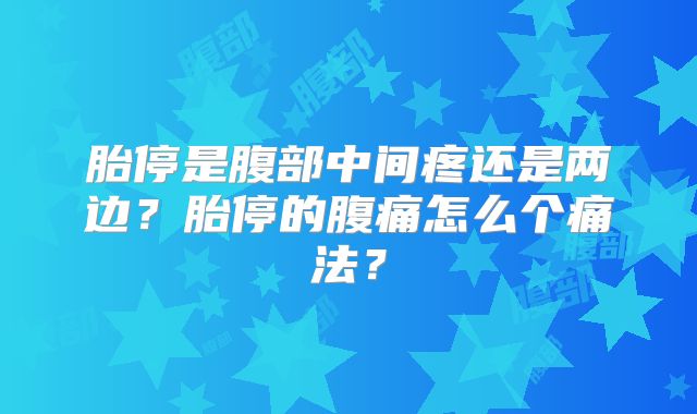 胎停是腹部中间疼还是两边？胎停的腹痛怎么个痛法？