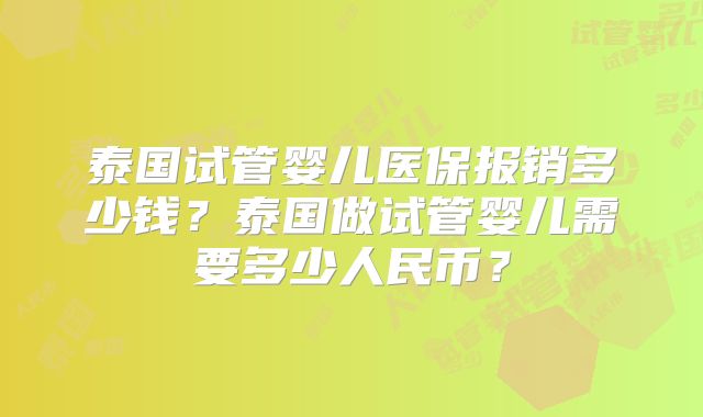 泰国试管婴儿医保报销多少钱？泰国做试管婴儿需要多少人民币？