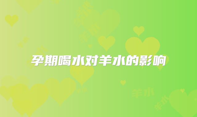 孕期喝水对羊水的影响