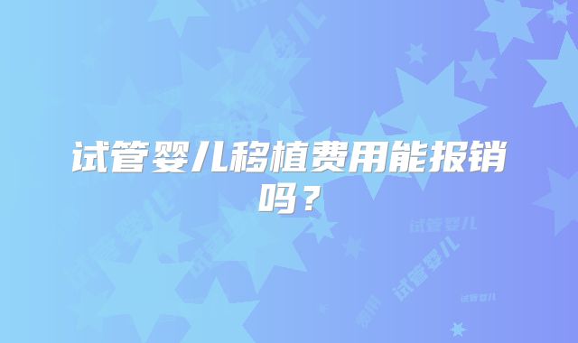 试管婴儿移植费用能报销吗？