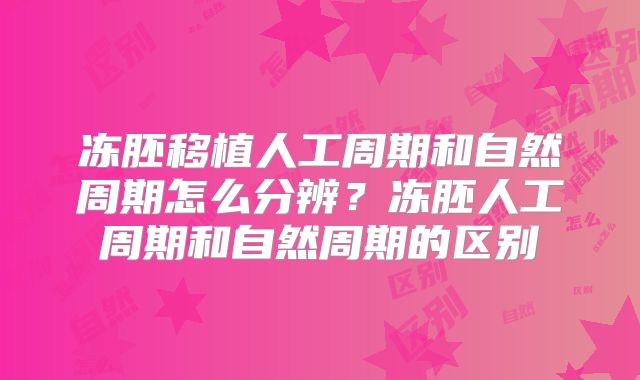 冻胚移植人工周期和自然周期怎么分辨？冻胚人工周期和自然周期的区别