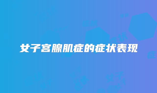 女子宫腺肌症的症状表现