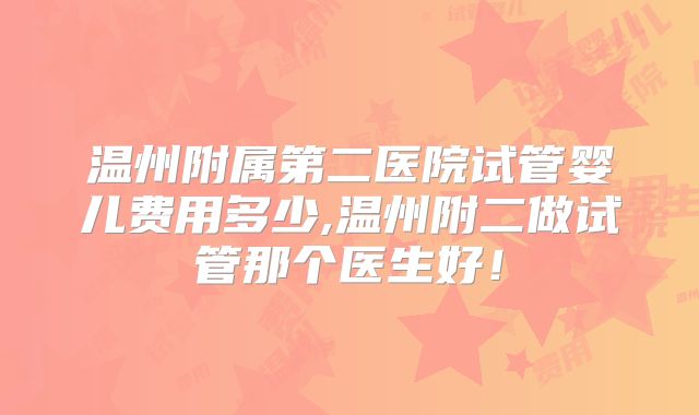 温州附属第二医院试管婴儿费用多少,温州附二做试管那个医生好！