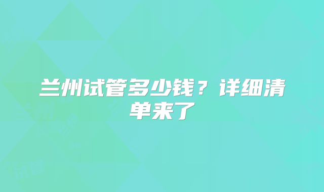 兰州试管多少钱？详细清单来了