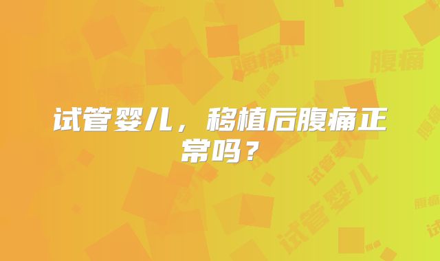 试管婴儿，移植后腹痛正常吗？