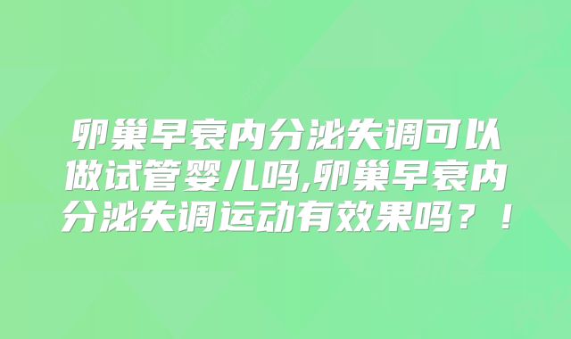 卵巢早衰内分泌失调可以做试管婴儿吗,卵巢早衰内分泌失调运动有效果吗？！