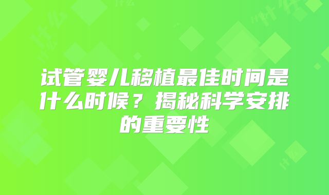 试管婴儿移植最佳时间是什么时候？揭秘科学安排的重要性