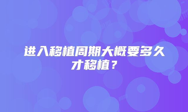 进入移植周期大概要多久才移植?