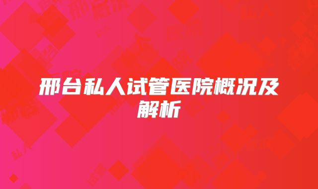 邢台私人试管医院概况及解析