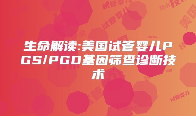 生命解读:美国试管婴儿PGS/PGD基因筛查诊断技术