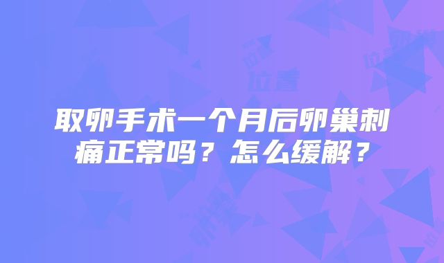 取卵手术一个月后卵巢刺痛正常吗？怎么缓解？