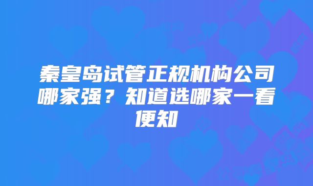 秦皇岛试管正规机构公司哪家强？知道选哪家一看便知