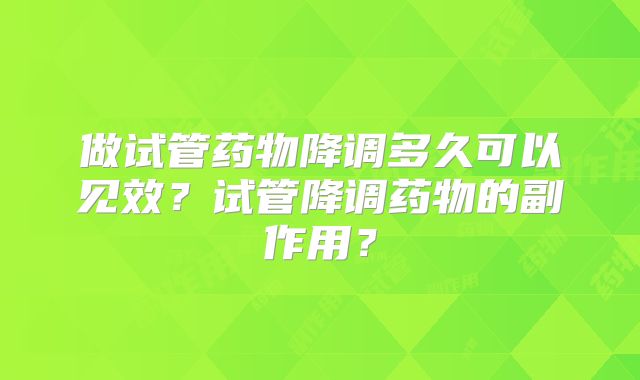 做试管药物降调多久可以见效？试管降调药物的副作用？