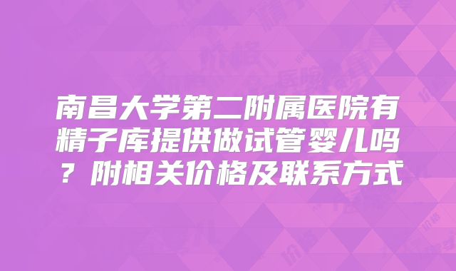 南昌大学第二附属医院有精子库提供做试管婴儿吗？附相关价格及联系方式