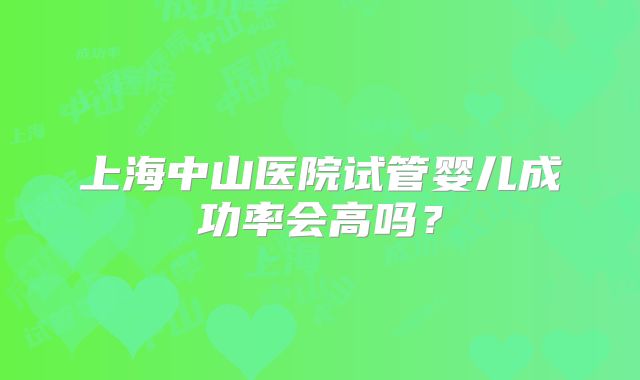 上海中山医院试管婴儿成功率会高吗?