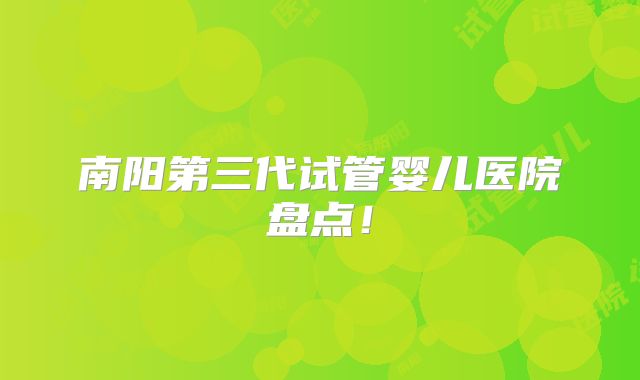 南阳第三代试管婴儿医院盘点！