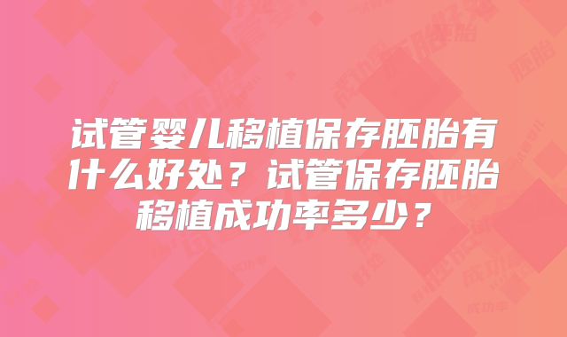 试管婴儿移植保存胚胎有什么好处？试管保存胚胎移植成功率多少？