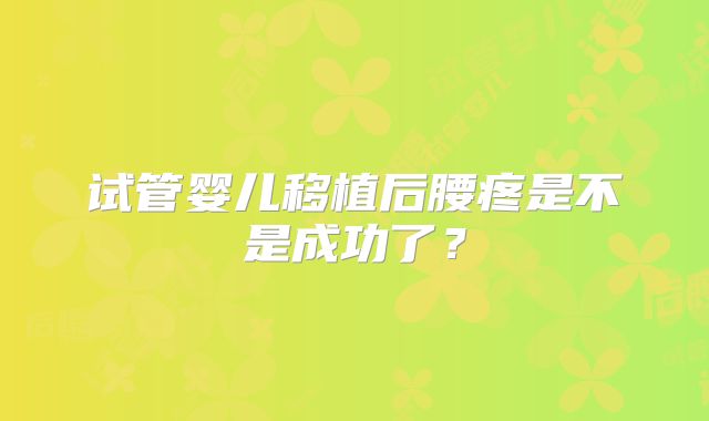 试管婴儿移植后腰疼是不是成功了？