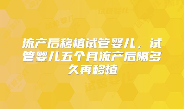 流产后移植试管婴儿，试管婴儿五个月流产后隔多久再移植