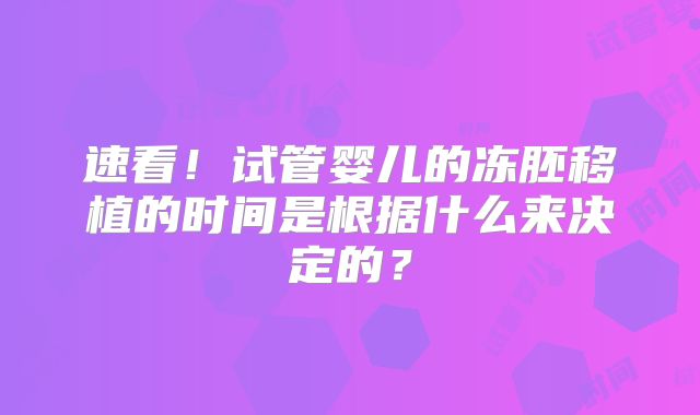 速看！试管婴儿的冻胚移植的时间是根据什么来决定的？