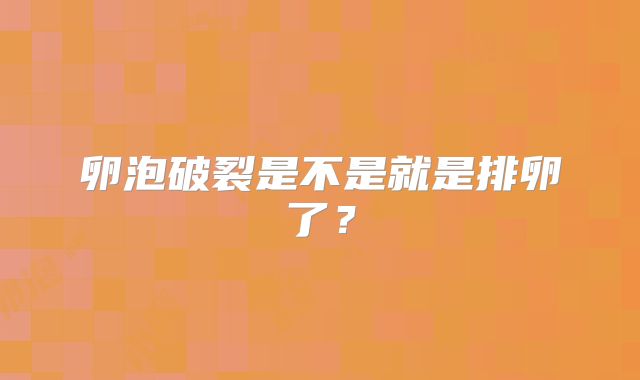 卵泡破裂是不是就是排卵了？