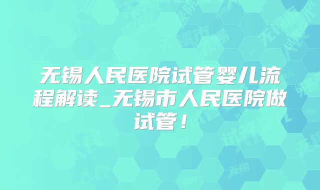 无锡人民医院试管婴儿流程解读_无锡市人民医院做试管!