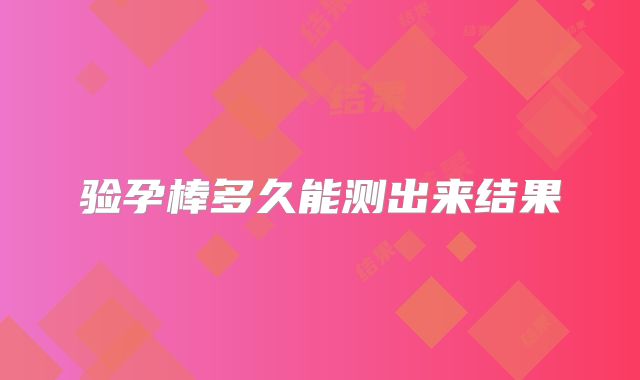 验孕棒多久能测出来结果
