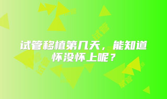试管移植第几天，能知道怀没怀上呢？