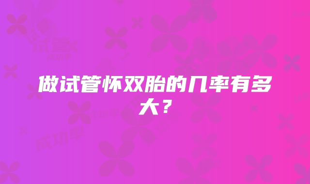 做试管怀双胎的几率有多大?
