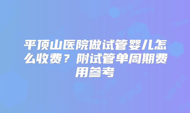 平顶山医院做试管婴儿怎么收费?附试管单周期费用参考