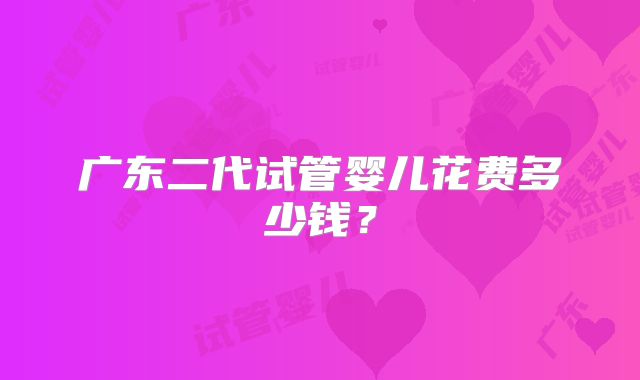 广东二代试管婴儿花费多少钱？