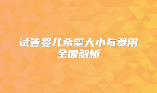 试管婴儿希望大小与费用全面解析