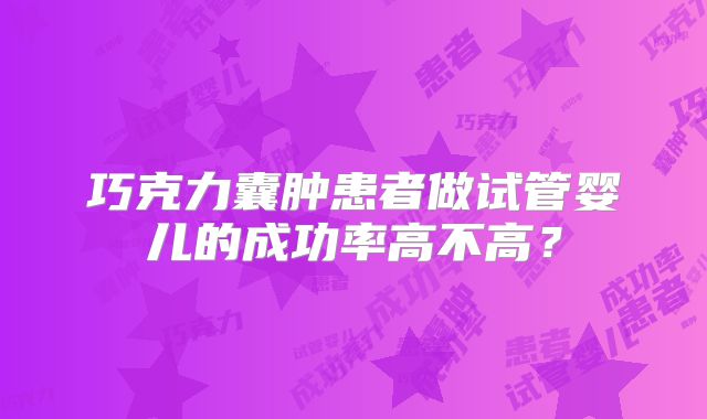 巧克力囊肿患者做试管婴儿的成功率高不高？