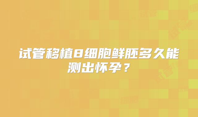 试管移植8细胞鲜胚多久能测出怀孕?