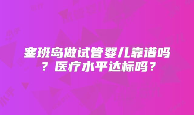 塞班岛做试管婴儿靠谱吗？医疗水平达标吗？