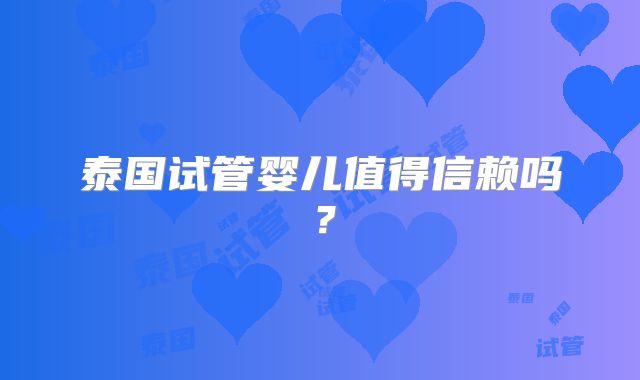 泰国试管婴儿值得信赖吗？