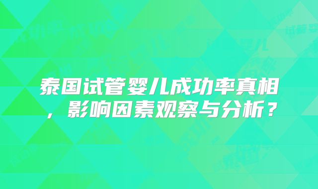 泰国试管婴儿成功率真相，影响因素观察与分析？