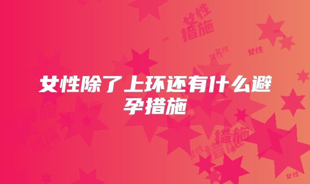 女性除了上环还有什么避孕措施