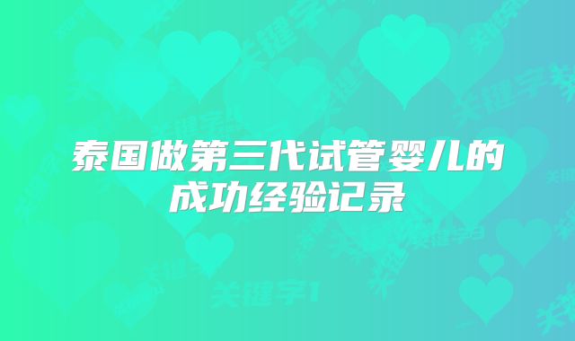 泰国做第三代试管婴儿的成功经验记录