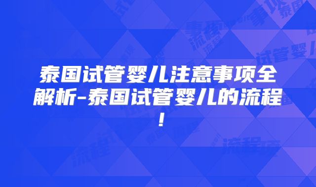 泰国试管婴儿注意事项全解析-泰国试管婴儿的流程！